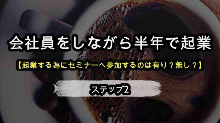 会社員が起業、副業する為にはセミナーへの参加は必要？不必要？【ステップ2】