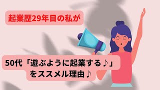 起業歴２９年目の私が50代「遊ぶように起業する♪」を進める理由