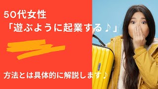 50代「遊ぶように起業する♪」方法とは具体的に解説します