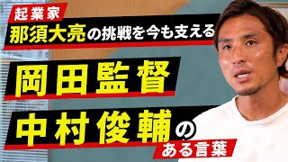 【那須大亮】起業家としての挑戦を支える岡田監督・中村俊輔のある言葉とは？【元日本代表/Jリーガー】