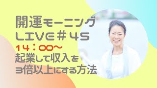 【開運モーニングLIVE✨＃４５】〜起業して収入を３倍以上にする方法〜