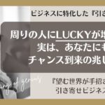 【引き寄せビジネス】周りの人にLUCKYが増えた事 実は、あなたにもチャンス到来の兆し