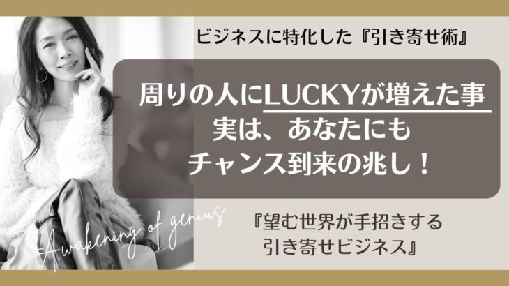 【引き寄せビジネス】周りの人にLUCKYが増えた事 実は、あなたにもチャンス到来の兆し