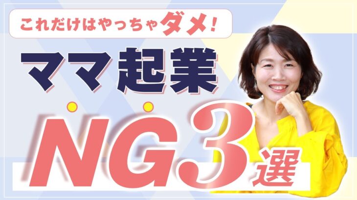 これだけはやっちゃダメ！【 ママ 起業 NG ３選 】これをやったら 絶対 上手くいかない！！ なにがNG！？