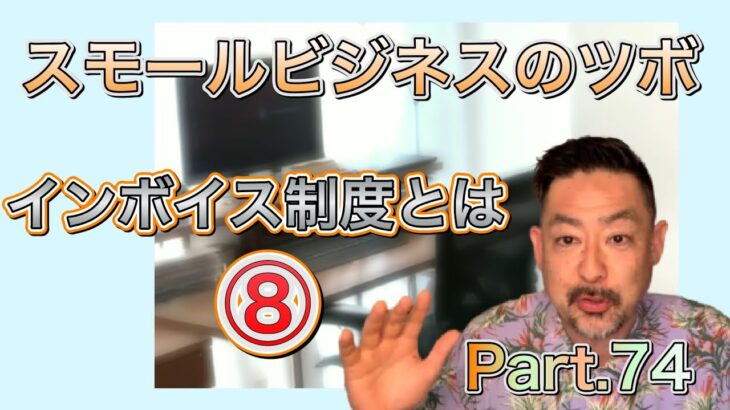 スモールビジネスのツボ Part.74 / インボイス制度とは ⑧