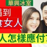 遇到大食女人,  男人怎樣應付? 李婉華 X 王貽興  | 華興冰室  |