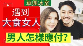 遇到大食女人,  男人怎樣應付? 李婉華 X 王貽興  | 華興冰室  |