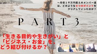 「生きる目的や生きがい」と「ビジネス・お金」を、どう結びつけるか？ ～月収１千万円超えのメンバー達は、どのような８つのポイントをクリアしていったのか？【パート３】