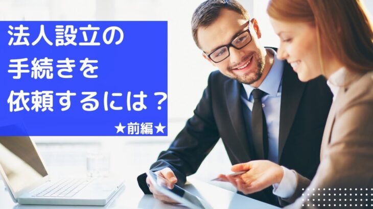 【起業】面倒で難しい、法人設立の手続きを依頼したい！（前編）