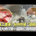 鮮味二重奏! 台中市場「這樣搭」 拇指大蚵仔粥＋超酥紅燒肉超開胃｜食尚玩家搶先看