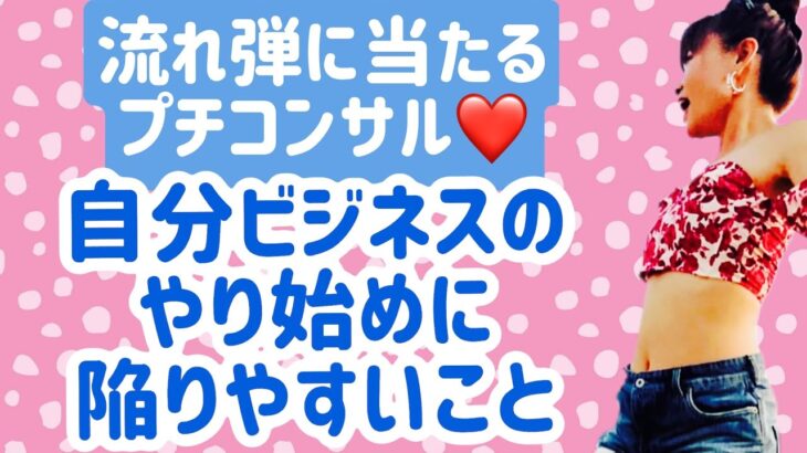 【流れ弾に当たるプチコンサル❤】自分ビジネスのやり初めに陥りやすいこと