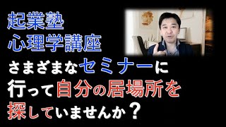 起業塾心理学講座さまざまなセミナーに行って自分の居場所を探していませんか？