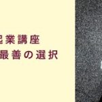 【起業講座】人は常に最善の選択をしている　起業　コーチング　コンサルティング　オンライン講座