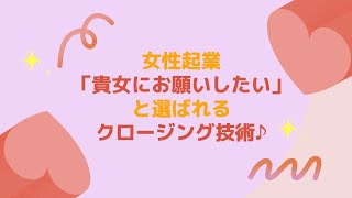 女性起業「貴女にお願いしたい」と選ばれるクロージング技術♪