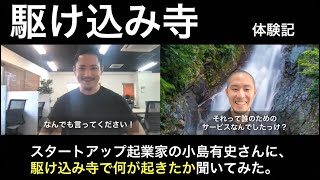 スタートアップ起業家の小島有史さんに『駆け込み寺で何が起こったのか』を聞いてみた。【駆け込み寺 体験記】