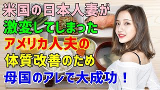 【海外の反応】「あなた、この食生活じゃ、ヤバいでしょ！」⇒日本人妻が激変してしまった愛するアメリカ人夫の体質改善に母国のアレを使って大成功！（海外から見た日本）