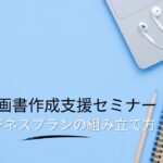 【起業する方必見！】事業計画書作成支援セミナー 02ビジネスプランの組み立て方