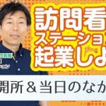 【035】訪問看護ステーションで起業しよう！　〜開所と当日の流れ編～