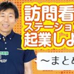 【036】訪問看護ステーションで起業しよう！　〜まとめ編～