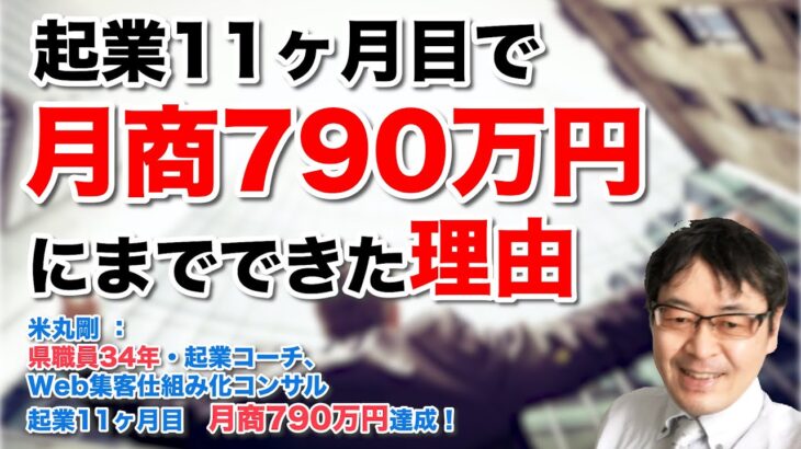 私が起業11ヶ月目で、月商790万円にまでできた理由　（ 県職員34年・起業コーチ、Web集客仕組み化コンサル　米丸 剛 ）