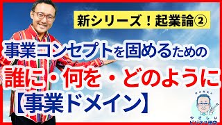 事業の基本コンセプトを固める 「事業ドメイン」の理論【起業論2】