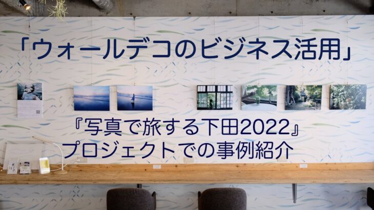 「ウォールデコのビジネス活用」～『写真で旅する下田2022』プロジェクトでの事例紹介／富士フイルム