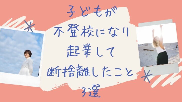 【カウンセラー起業】子どもが不登校になり起業して断捨離したこと3選