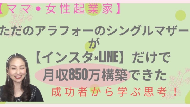 【ママ・女性起業家】40代シングルマザーの主婦が『インスタ×LINE』だけで月収850万構築できた成功思考とは？