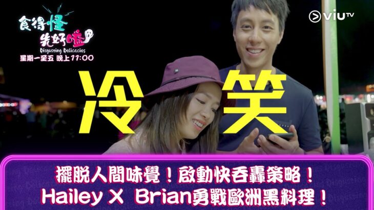 《食得怪 先好嗌》擺脫人間味覺！啟動快吞轟策略！Hailey X  Brian勇戰歐洲黑料理！