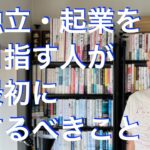 独立・起業を目指す人が最初にするべきこと