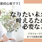 【おうち起業初心者ママ】なりたい未来を叶えるために必要なこと