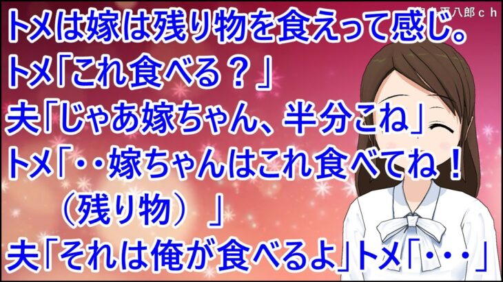 【スカッとする話】トメは嫁は残り物を食えって感じ。トメ「これ食べる？」夫「じゃあ嫁ちゃん、半分こね」トメ「・・嫁ちゃんはこれ食べてね！（残り物）」夫「それは俺が食べるよ」トメ「・・・」