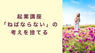 【起業講座】「ねばならない」という考えを捨てて自由になると成功する　起業　コーチング　コンサルティング　オンライン講座