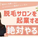 脱毛サロンを開業したい!! 起業する前にやっておくべきこととは!?