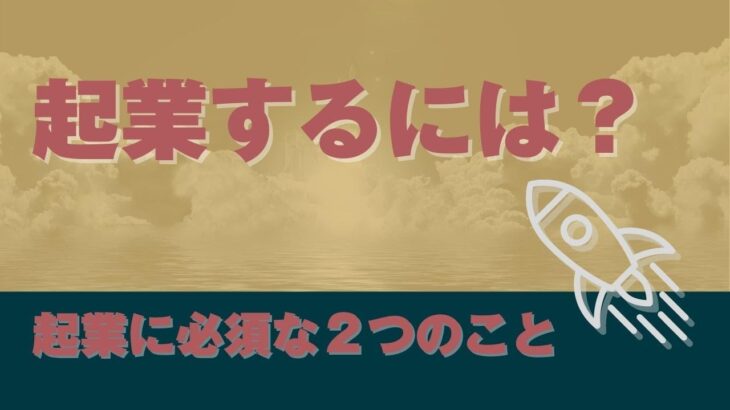 起業するには（起業に必須な２つのこと）