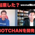 なぜwevnalの起業を？なぜBOTCHANを開発したのか？　wevnal代表磯山さん対談2/6　vol.102