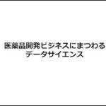 （第3回）医薬品開発ビジネスにまつわるデータサイエンス