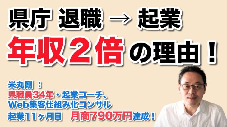 県庁退職し、起業したら年収２倍越えになった理由　（ 県職員34年・起業コーチ、Web集客仕組み化コンサル　米丸 剛 ）