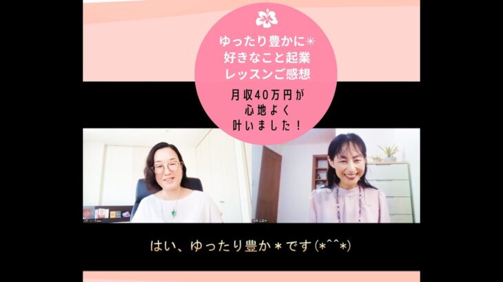 ゆったり豊かに＊好きなこと起業レッスンご受講生対談「月収40万円が心地よく叶いました！」