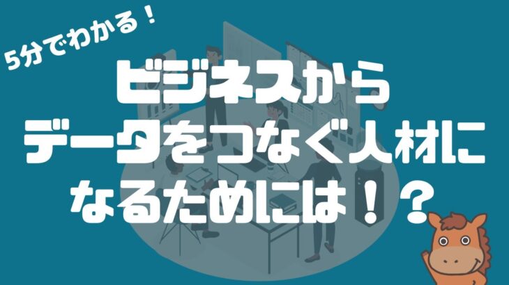 【5分で分かる】ビジネスからデータをつなぐ人材になるためには！？