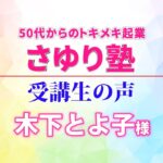 50代からの起業・さゆり塾　受講生の声　木下とよ子様