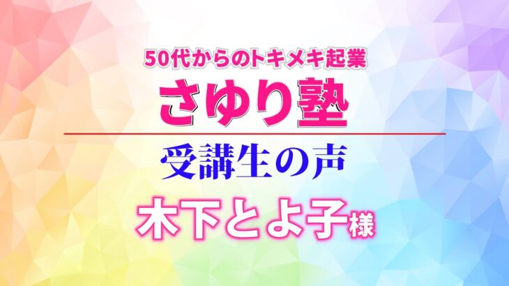 50代からのトキメキ起業・さゆり塾　受講生の声　木下とよ子様