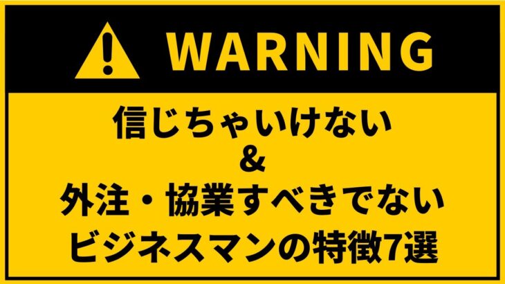 信じちゃいけない＆外注や協業すべきじゃないビジネスマンの特徴7つ