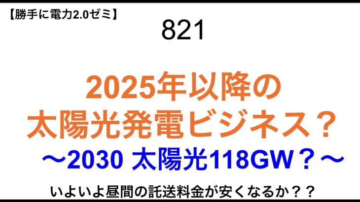 821  2025年以降の 太陽光発電ビジネス？ 	〜2030 太陽光118GW？〜【 勝手に電力2.0】