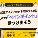 起業アイデアのタネを探すときは人々の「ペインポイント」を見つけ出そう／みんなの相談室Premium【ダイジェスト】