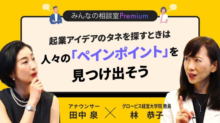 起業アイデアのタネを探すときは人々の「ペインポイント」を見つけ出そう／みんなの相談室Premium【ダイジェスト】