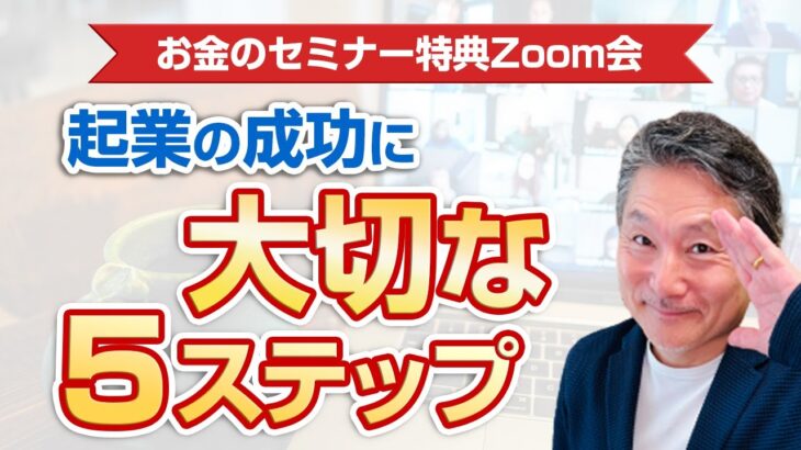 【お金のセミナー】特典Zoom会 No.1　ビジネスを始める時に一番最初にやるべき５つのこと。