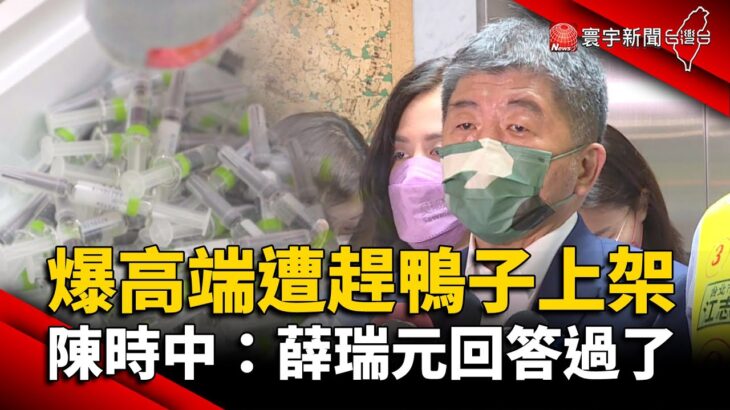 爆高端遭食藥署「趕鴨子上架」 陳時中：薛瑞元回答過了 @寰宇新聞 頻道