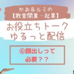 かお＆ルミの教室開業・起業お役立ちトーク　ゆるっと配信⑥「顔出しは必要？」