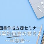 【起業する方必見！】事業計画書作成支援セミナー 04事業計画書の書き方～申請者～